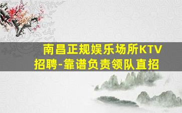 南昌正规娱乐场所KTV招聘-靠谱负责领队直招